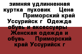 зимняя удлинненная куртка (пуховик) › Цена ­ 4 500 - Приморский край, Уссурийск г. Одежда, обувь и аксессуары » Женская одежда и обувь   . Приморский край,Уссурийск г.